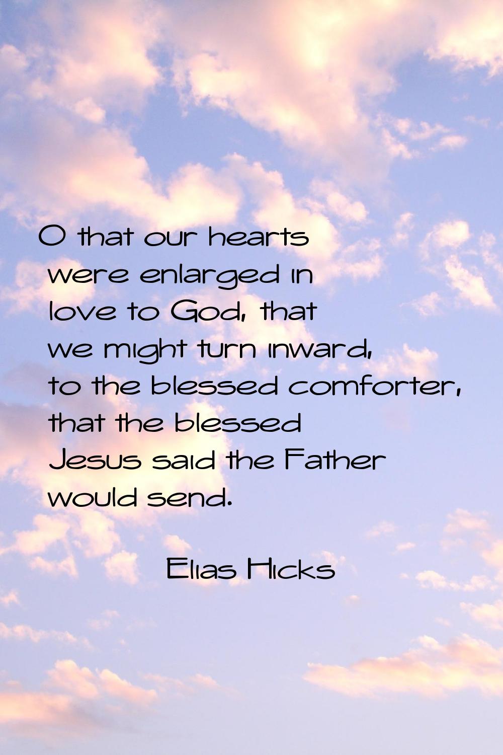 O that our hearts were enlarged in love to God, that we might turn inward, to the blessed comforter