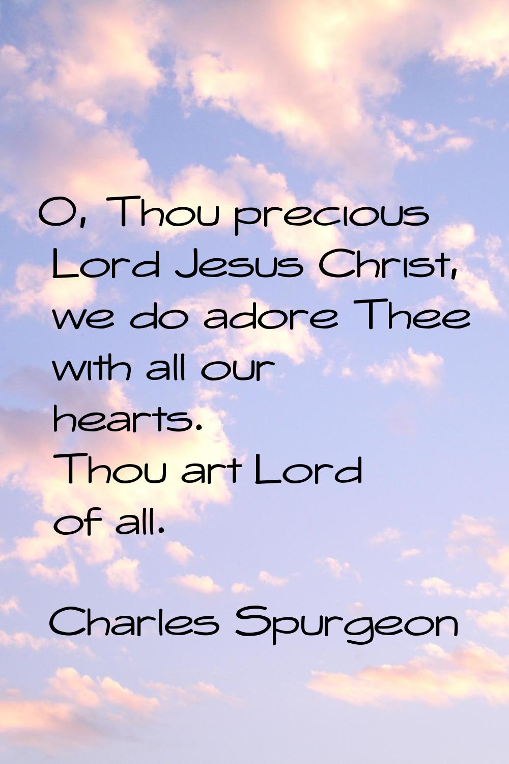 O, Thou precious Lord Jesus Christ, we do adore Thee with all our hearts. Thou art Lord of all.