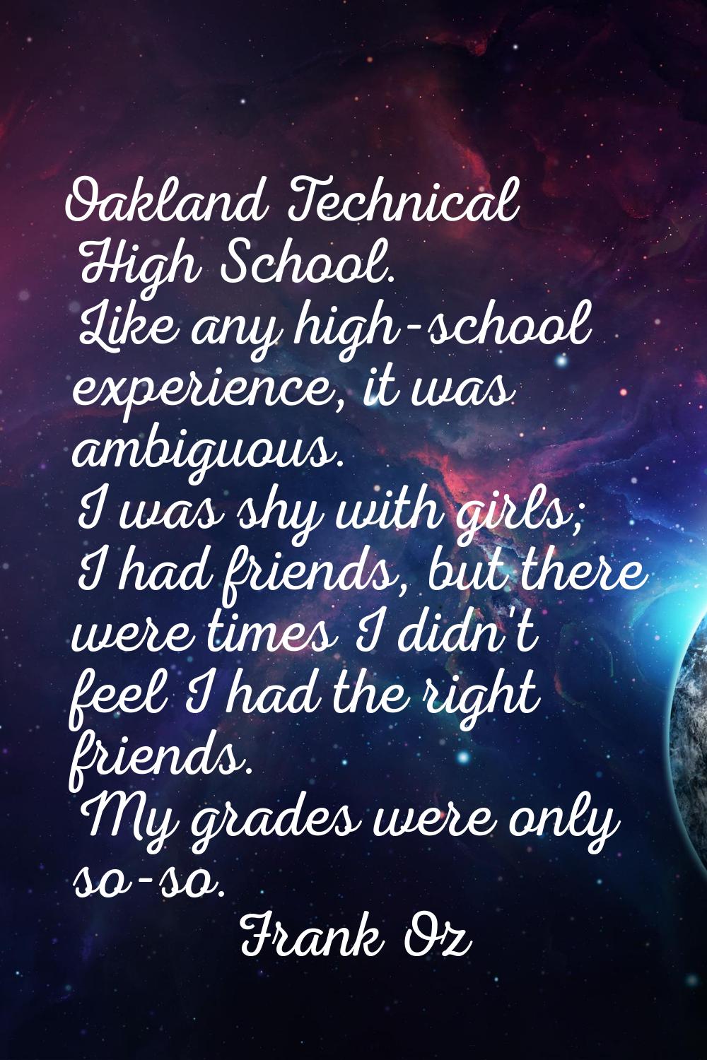 Oakland Technical High School. Like any high-school experience, it was ambiguous. I was shy with gi