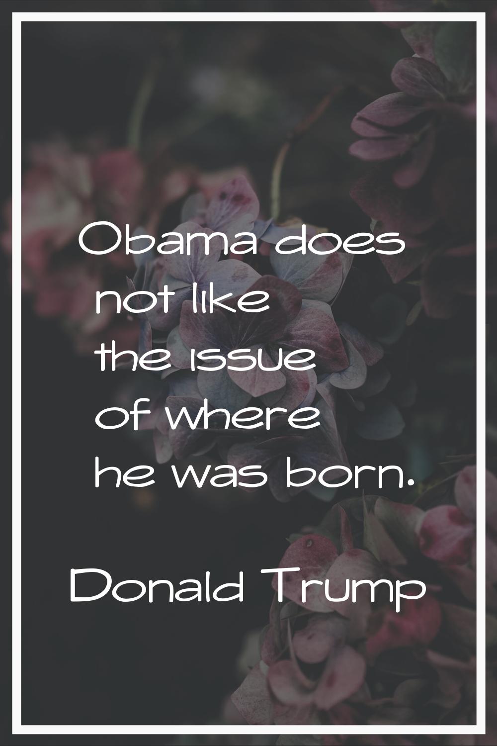 Obama does not like the issue of where he was born.
