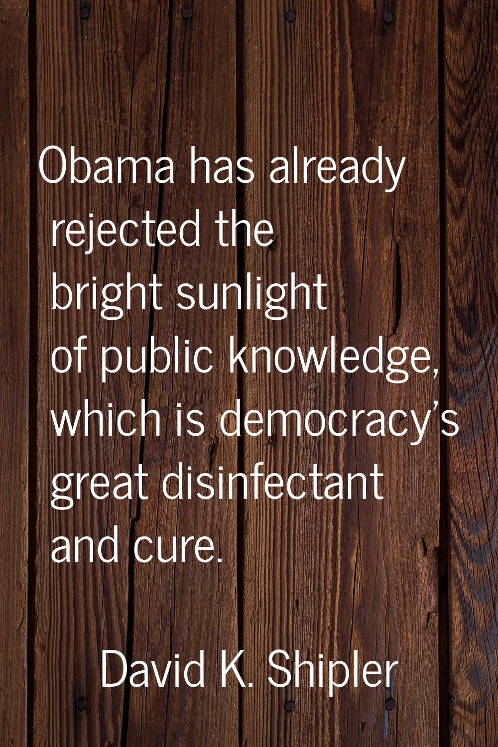 Obama has already rejected the bright sunlight of public knowledge, which is democracy's great disi