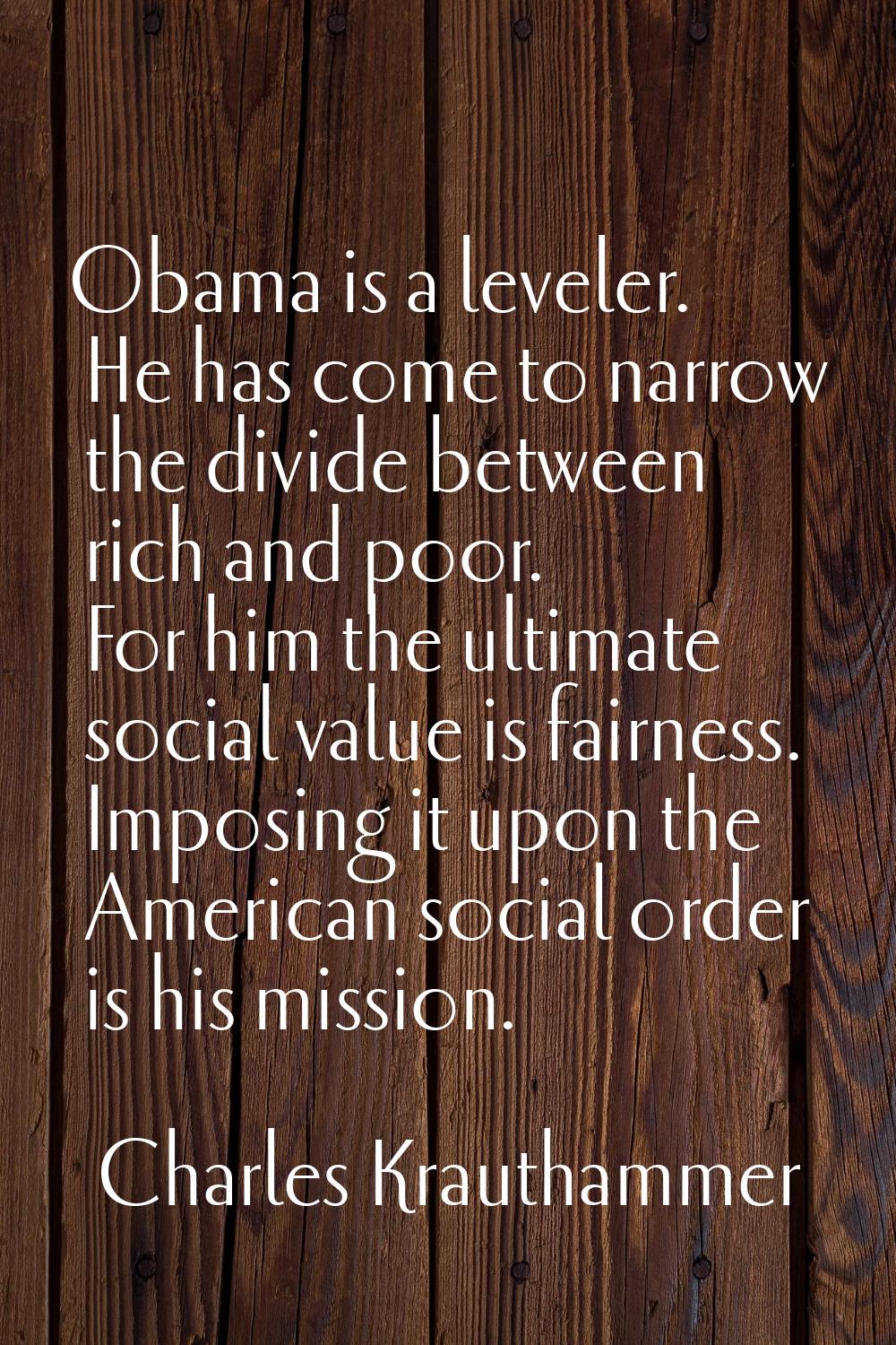 Obama is a leveler. He has come to narrow the divide between rich and poor. For him the ultimate so