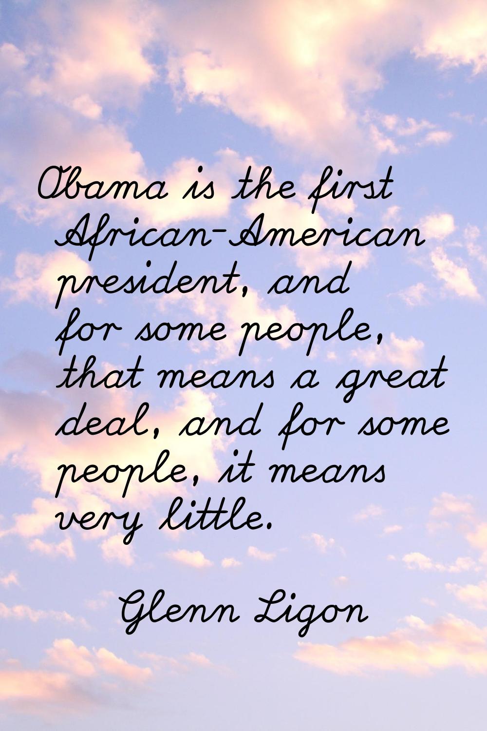Obama is the first African-American president, and for some people, that means a great deal, and fo