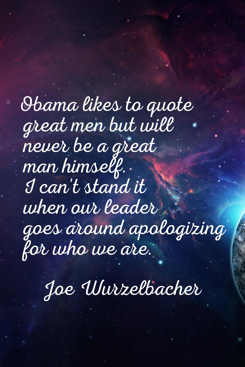 Obama likes to quote great men but will never be a great man himself. I can't stand it when our lea