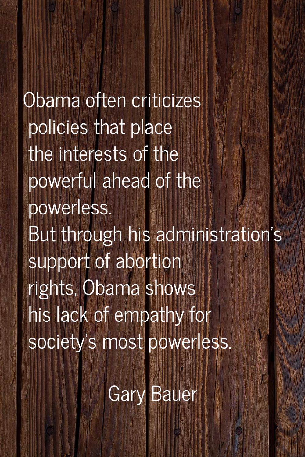 Obama often criticizes policies that place the interests of the powerful ahead of the powerless. Bu
