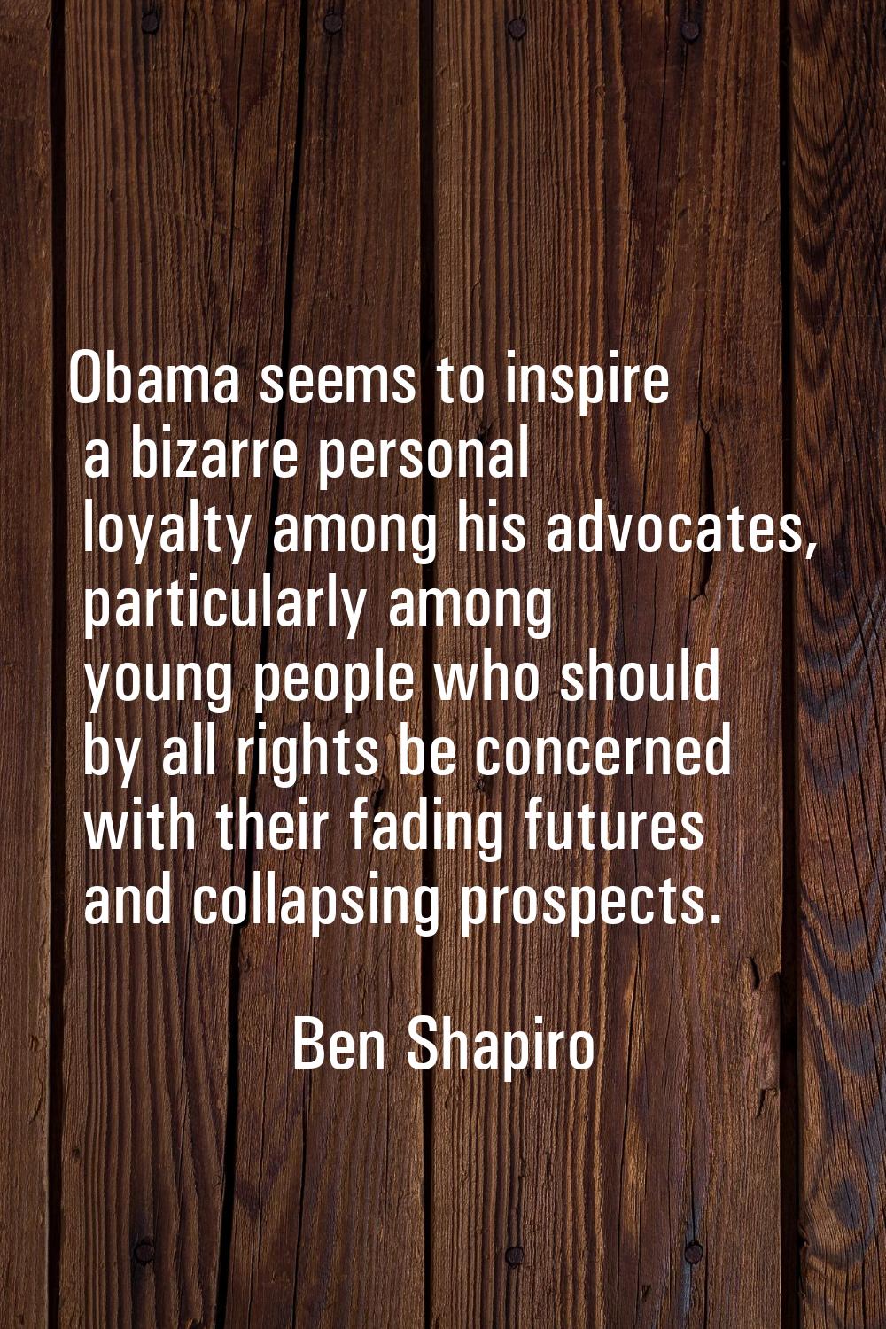 Obama seems to inspire a bizarre personal loyalty among his advocates, particularly among young peo