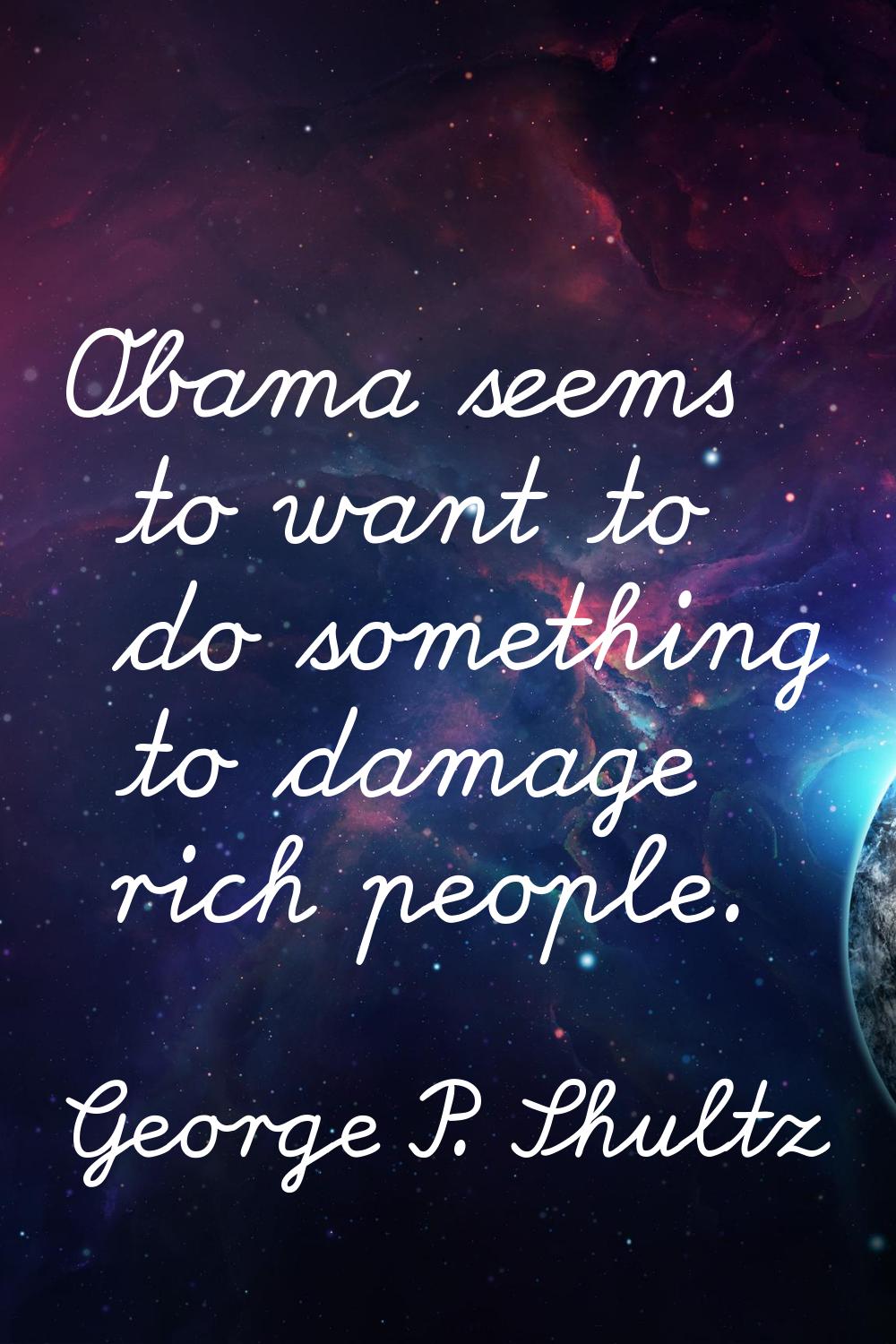 Obama seems to want to do something to damage rich people.