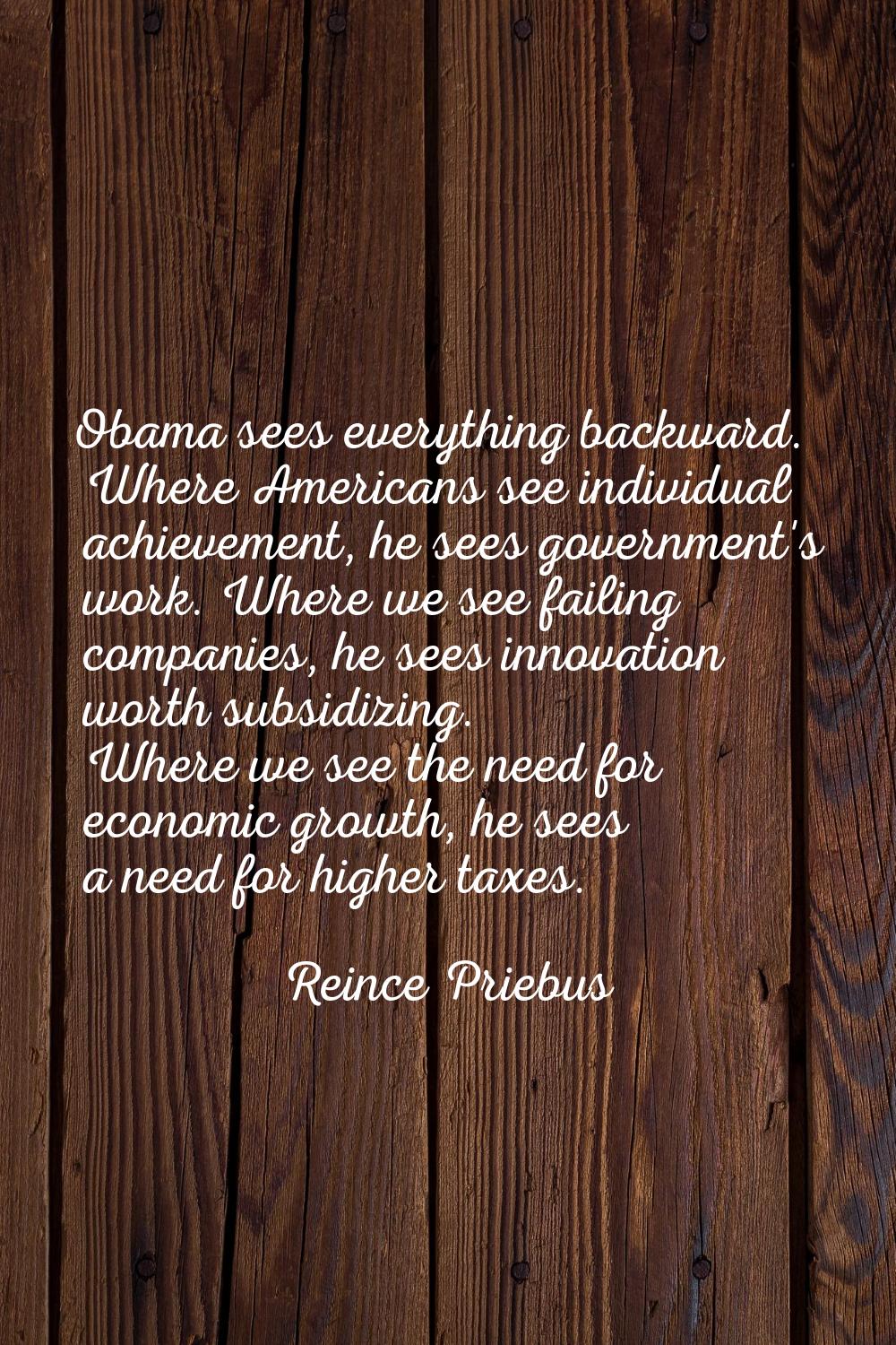 Obama sees everything backward. Where Americans see individual achievement, he sees government's wo