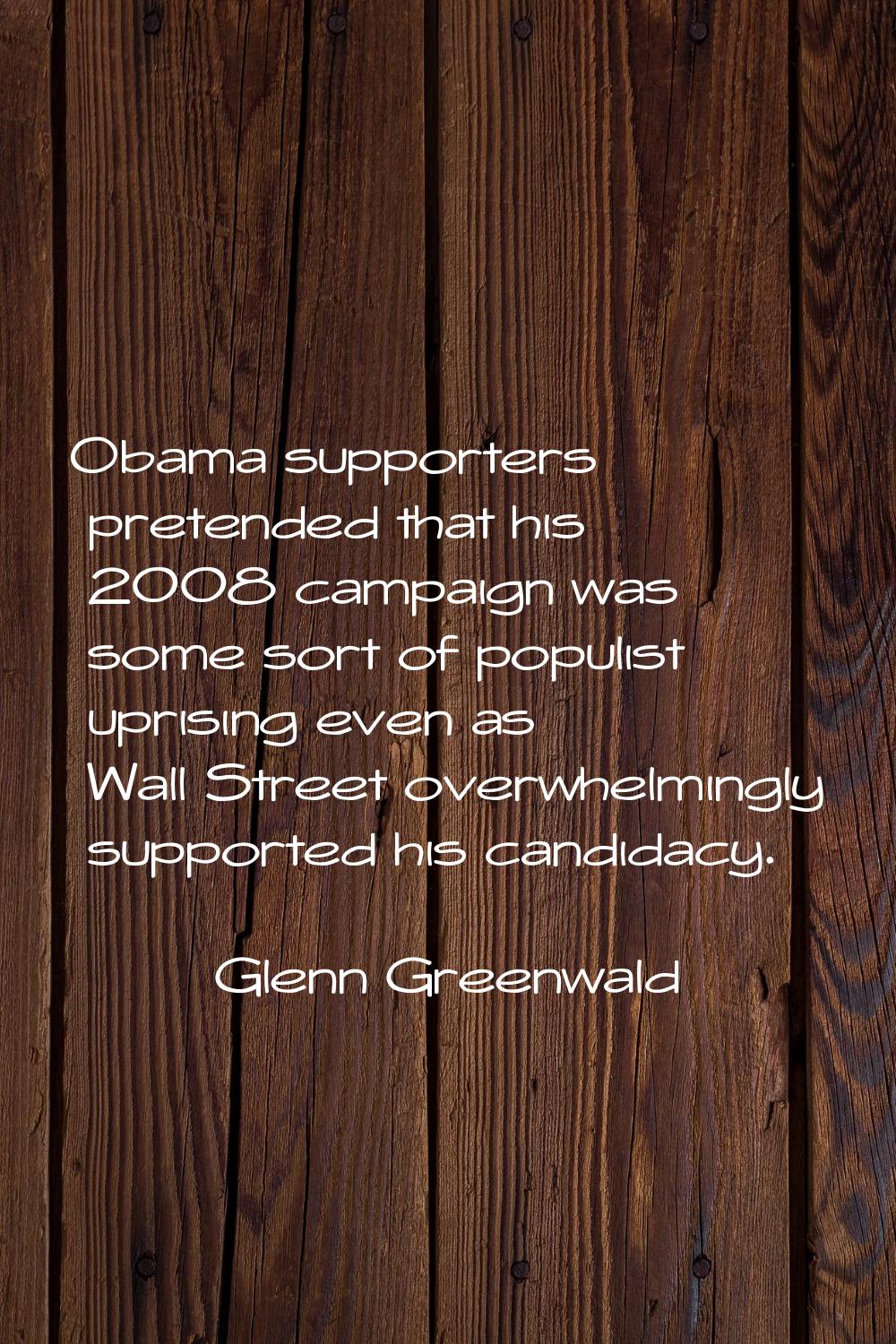 Obama supporters pretended that his 2008 campaign was some sort of populist uprising even as Wall S