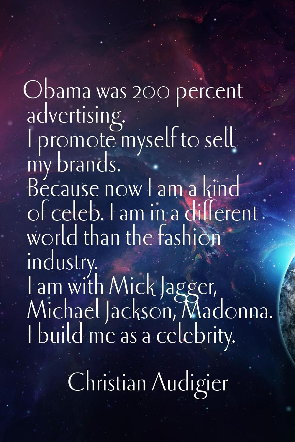 Obama was 200 percent advertising. I promote myself to sell my brands. Because now I am a kind of c