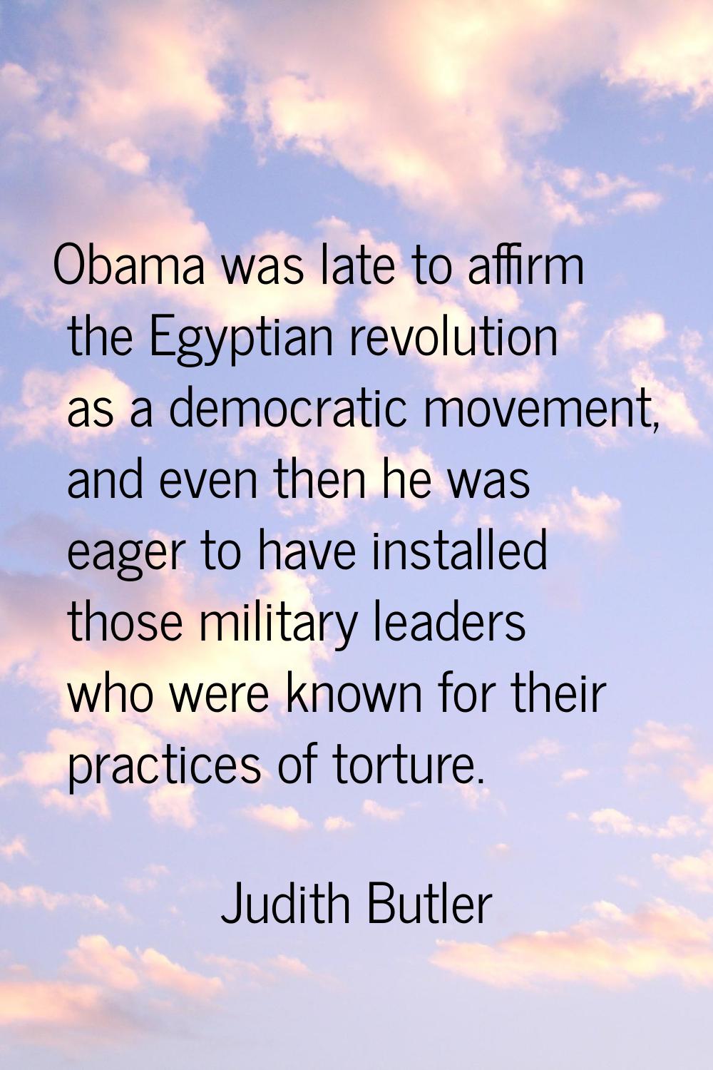Obama was late to affirm the Egyptian revolution as a democratic movement, and even then he was eag