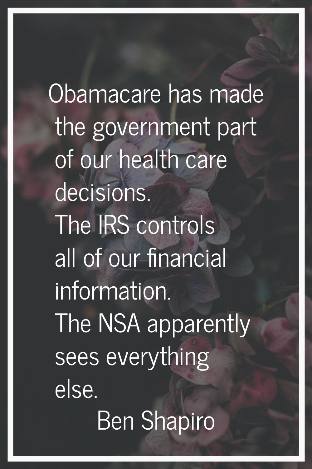 Obamacare has made the government part of our health care decisions. The IRS controls all of our fi