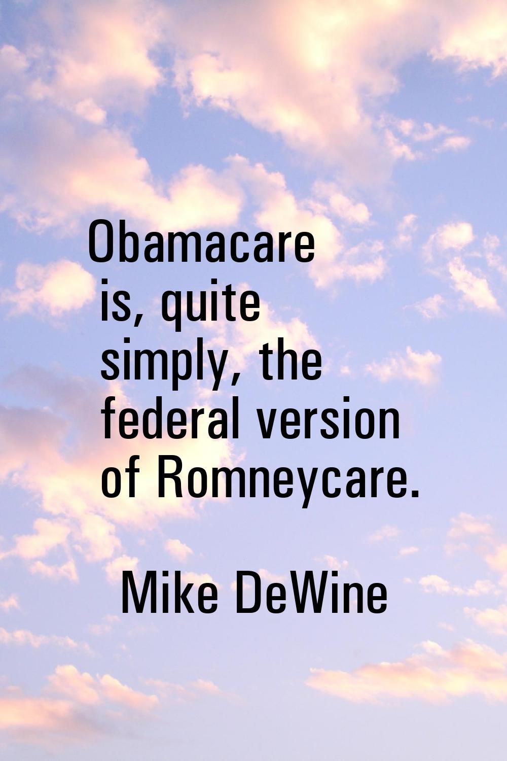 Obamacare is, quite simply, the federal version of Romneycare.