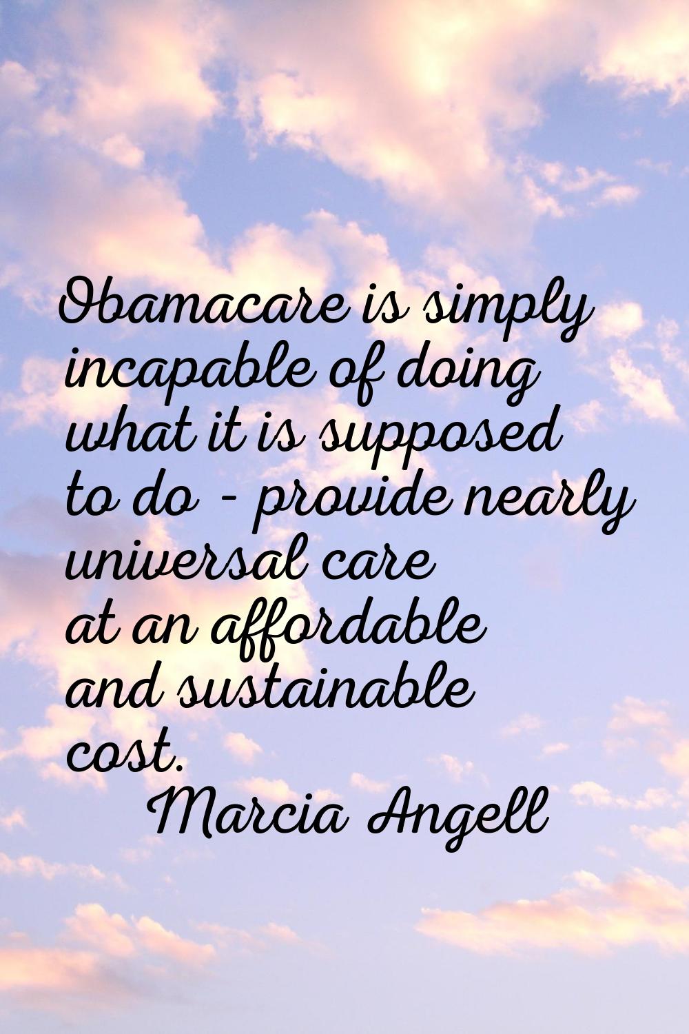 Obamacare is simply incapable of doing what it is supposed to do - provide nearly universal care at