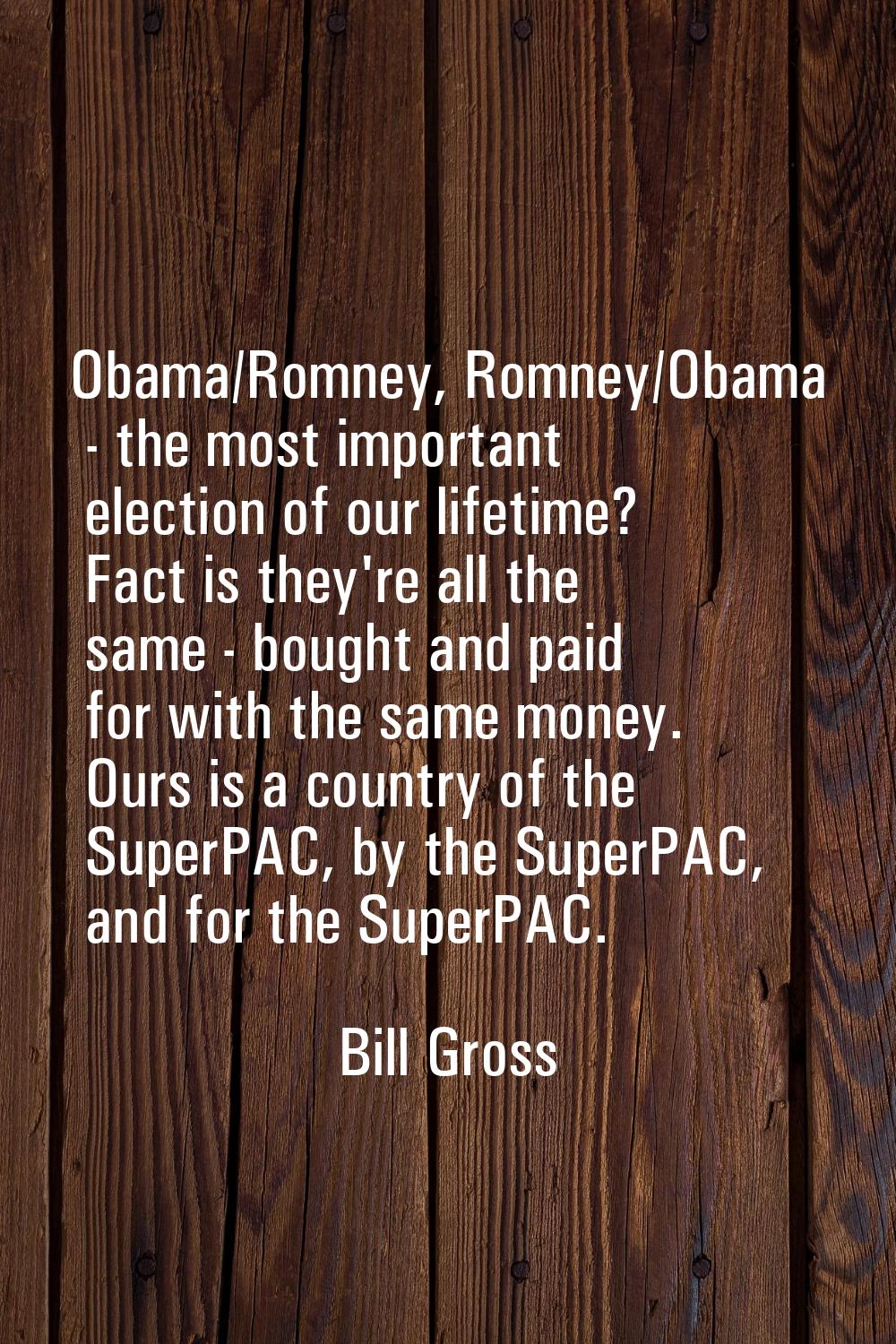 Obama/Romney, Romney/Obama - the most important election of our lifetime? Fact is they're all the s