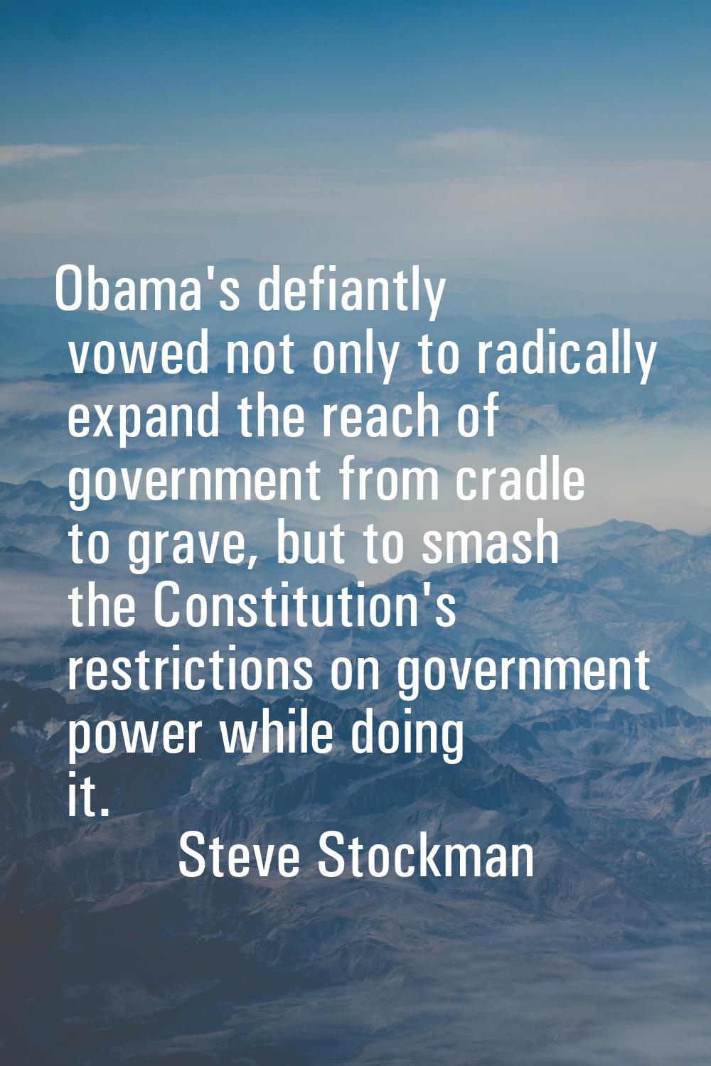 Obama's defiantly vowed not only to radically expand the reach of government from cradle to grave, 