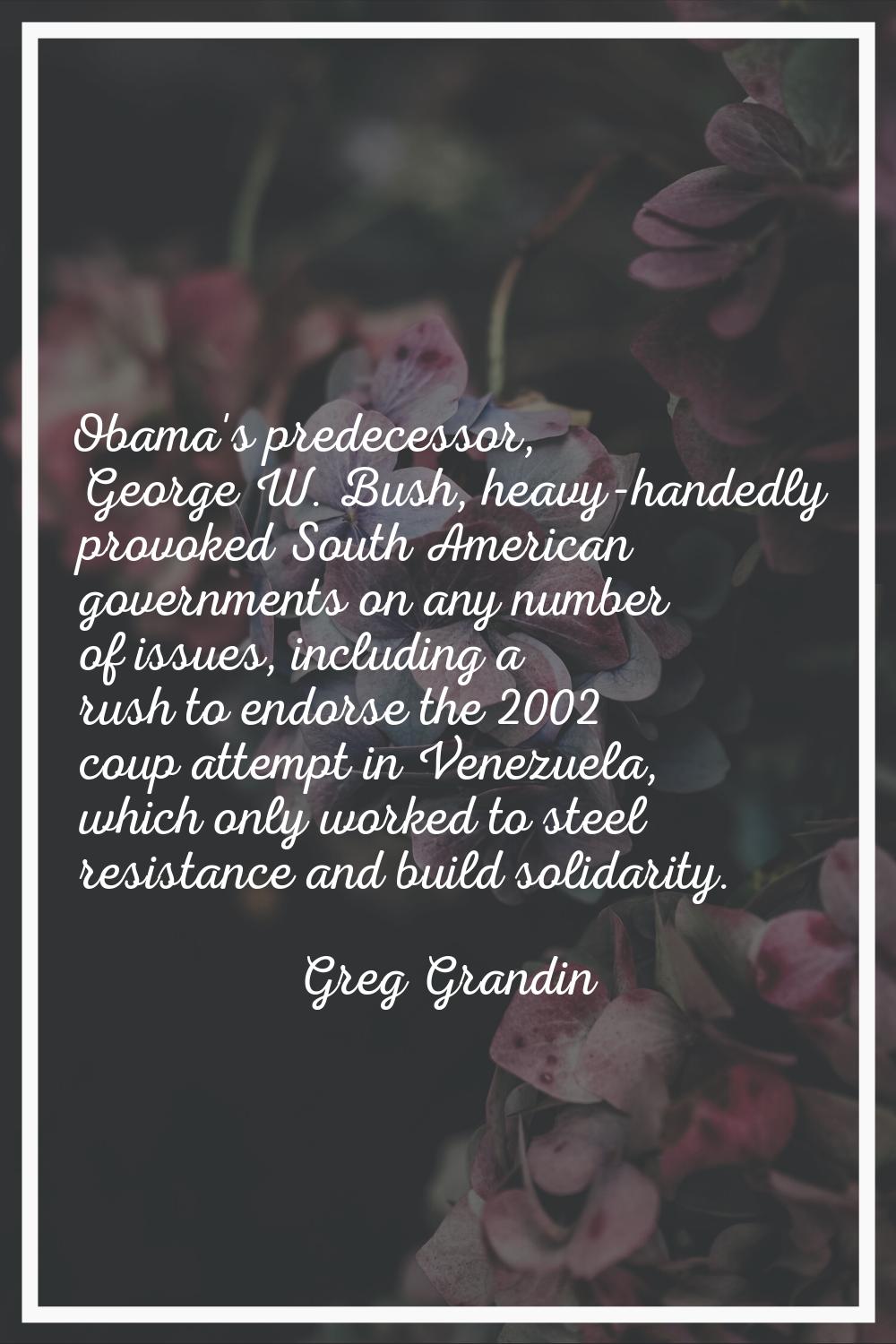 Obama's predecessor, George W. Bush, heavy-handedly provoked South American governments on any numb