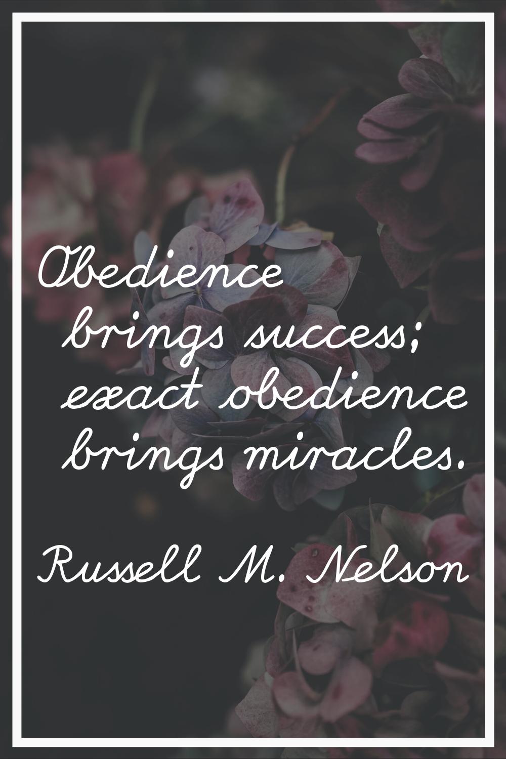 Obedience brings success; exact obedience brings miracles.