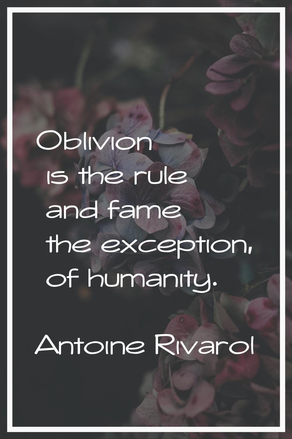 Oblivion is the rule and fame the exception, of humanity.
