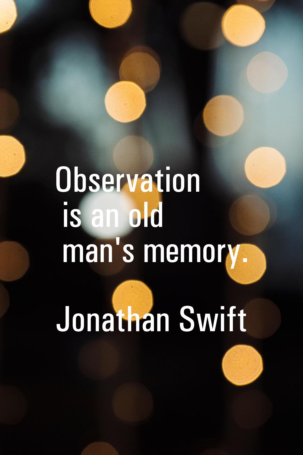 Observation is an old man's memory.