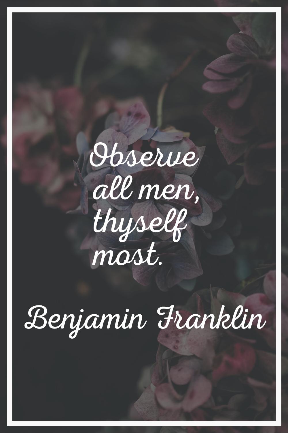 Observe all men, thyself most.
