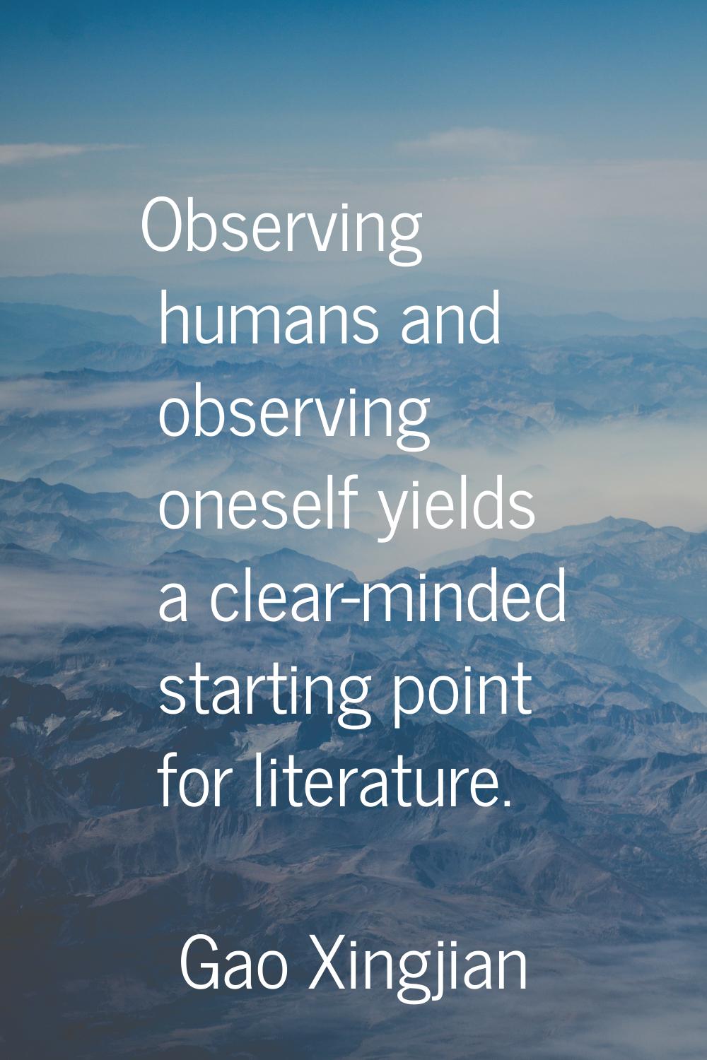 Observing humans and observing oneself yields a clear-minded starting point for literature.
