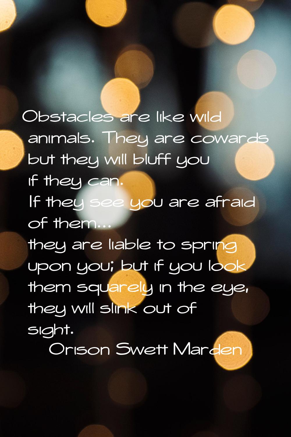 Obstacles are like wild animals. They are cowards but they will bluff you if they can. If they see 