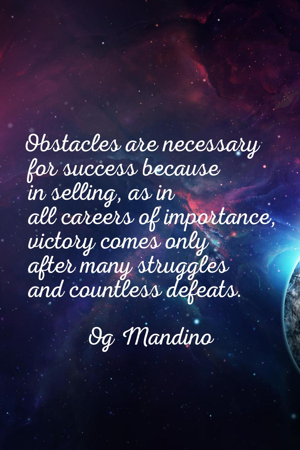 Obstacles are necessary for success because in selling, as in all careers of importance, victory co