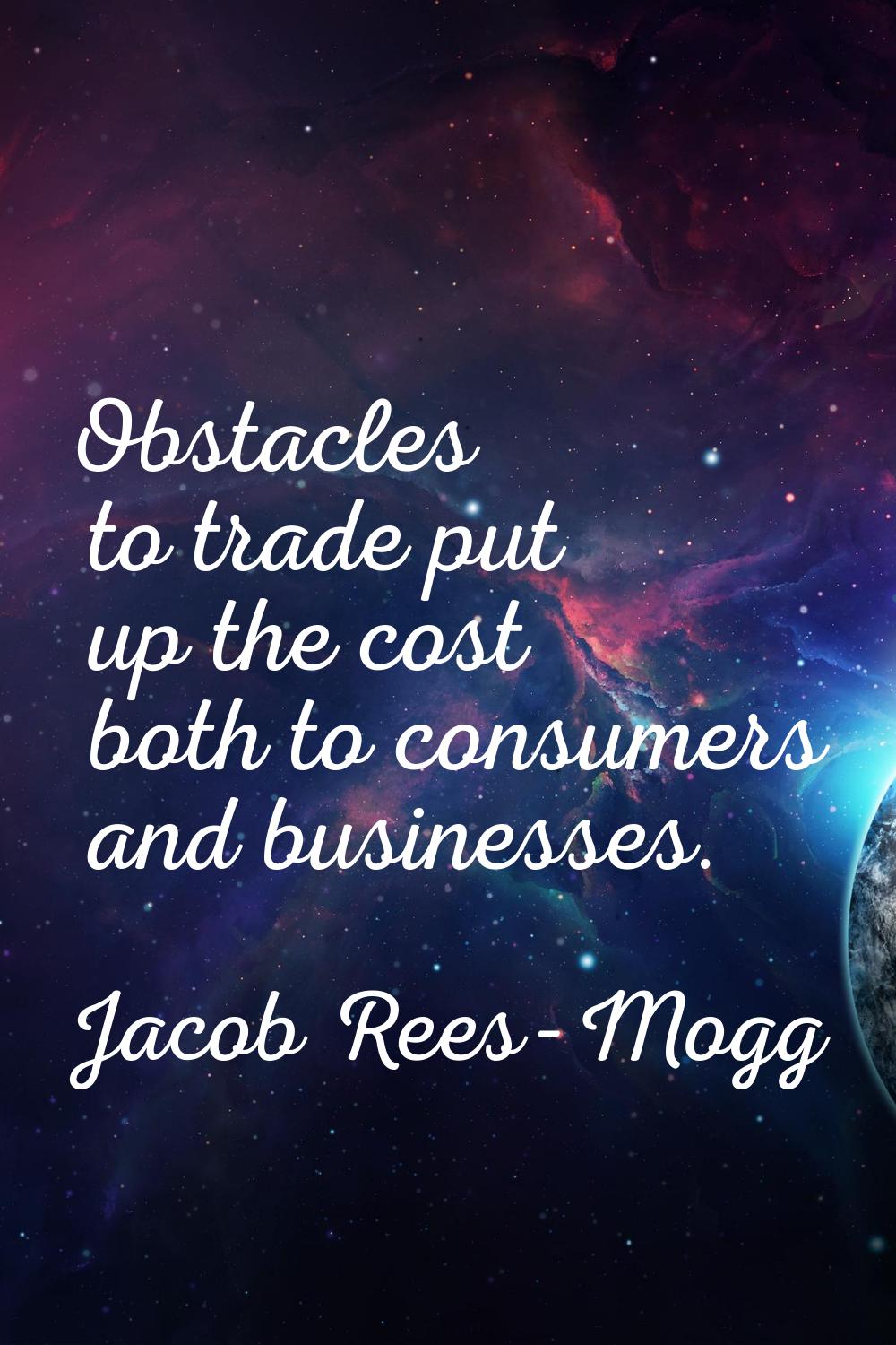 Obstacles to trade put up the cost both to consumers and businesses.