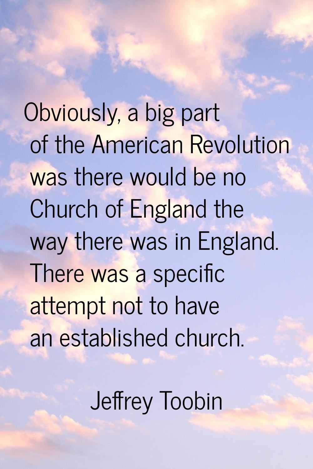 Obviously, a big part of the American Revolution was there would be no Church of England the way th