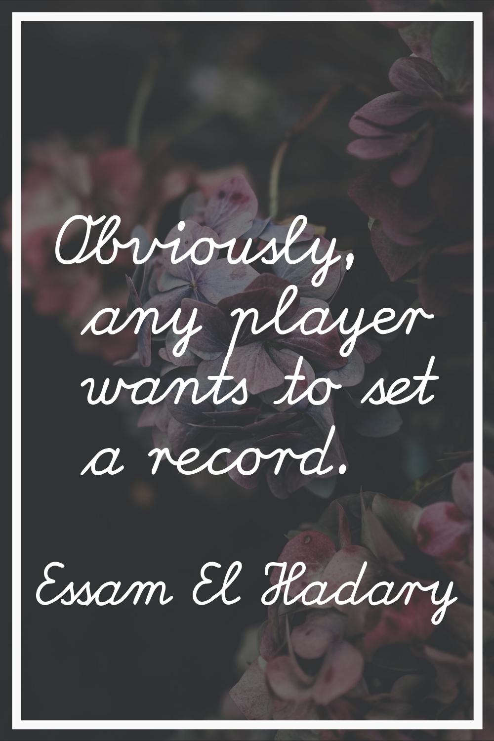Obviously, any player wants to set a record.
