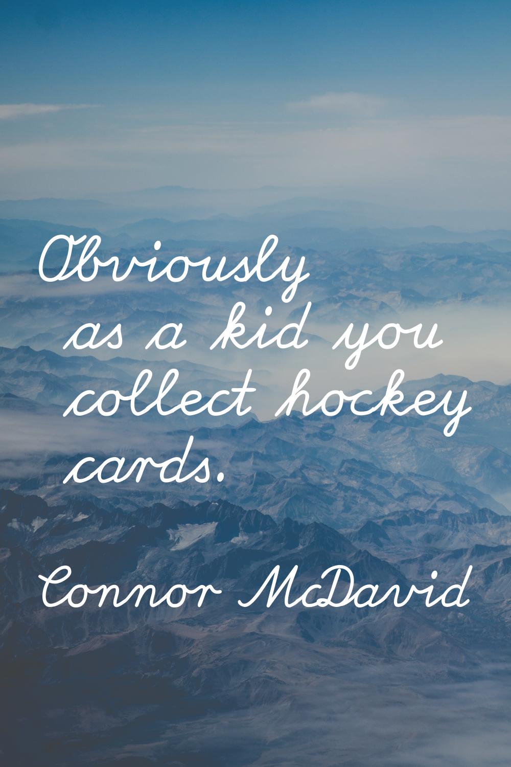 Obviously as a kid you collect hockey cards.