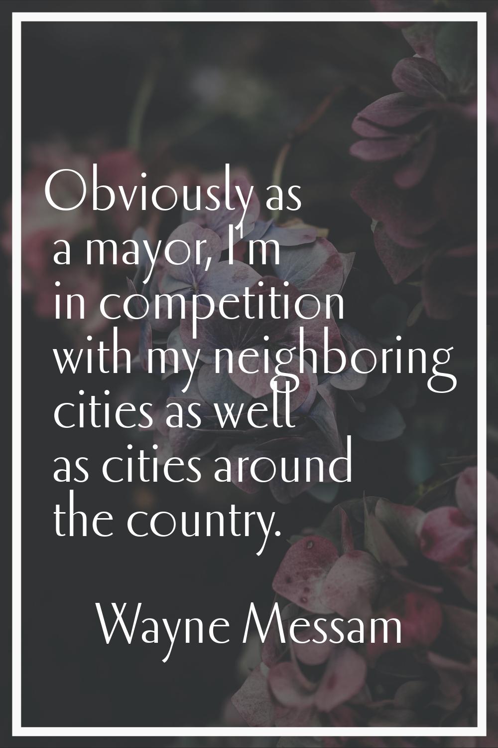 Obviously as a mayor, I'm in competition with my neighboring cities as well as cities around the co