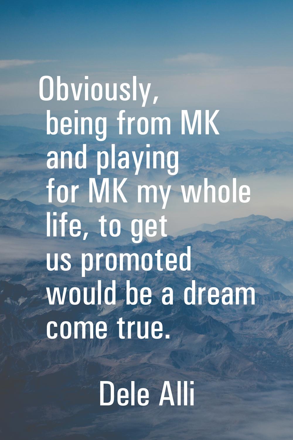 Obviously, being from MK and playing for MK my whole life, to get us promoted would be a dream come