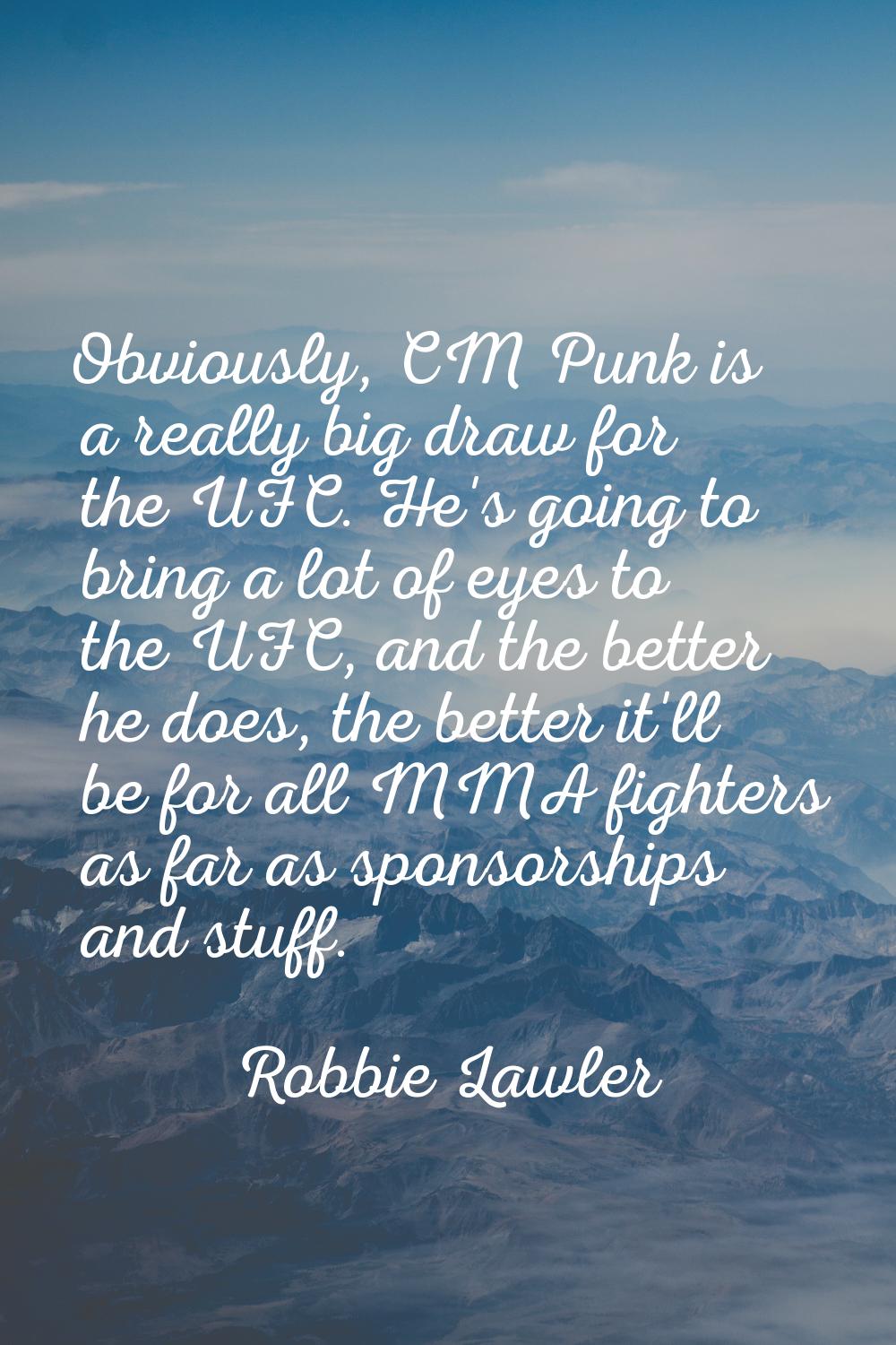 Obviously, CM Punk is a really big draw for the UFC. He's going to bring a lot of eyes to the UFC, 