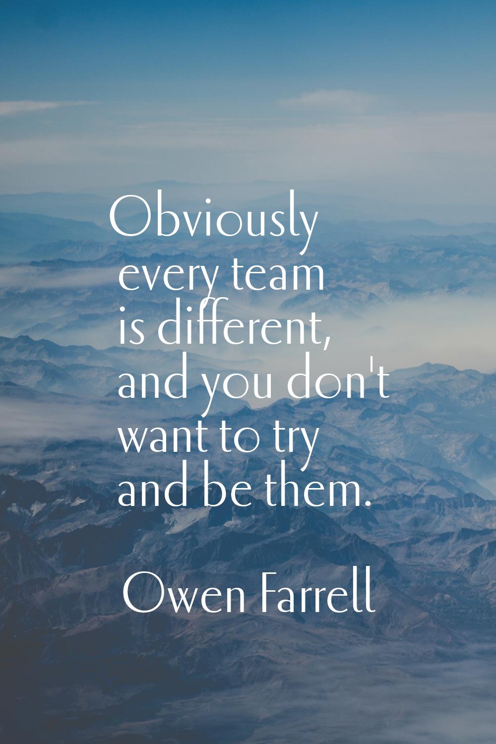 Obviously every team is different, and you don't want to try and be them.