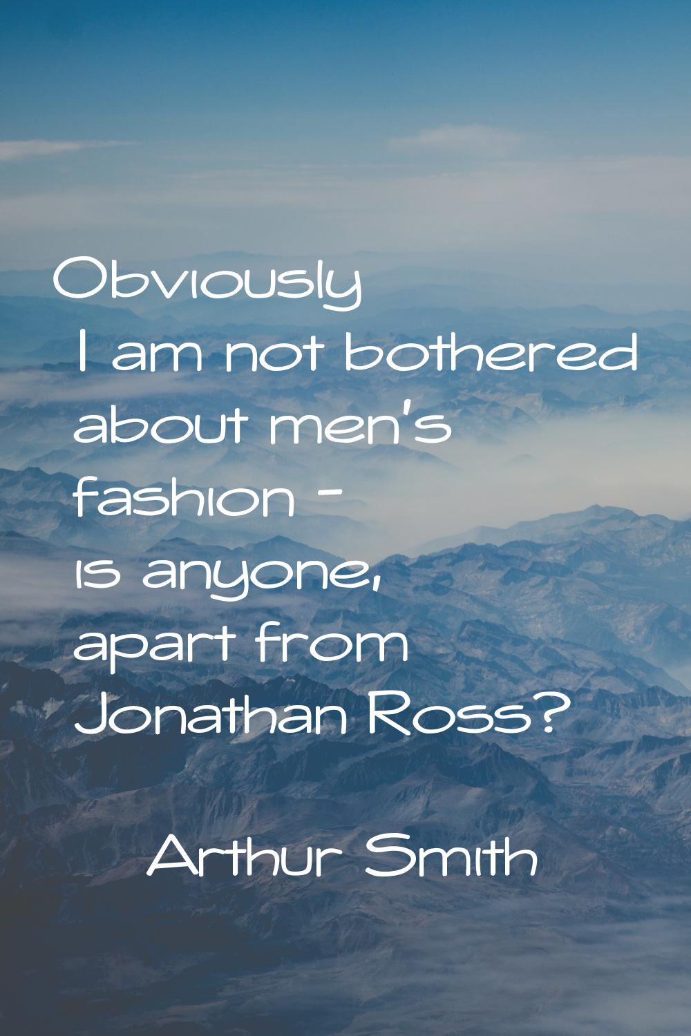Obviously I am not bothered about men's fashion - is anyone, apart from Jonathan Ross?