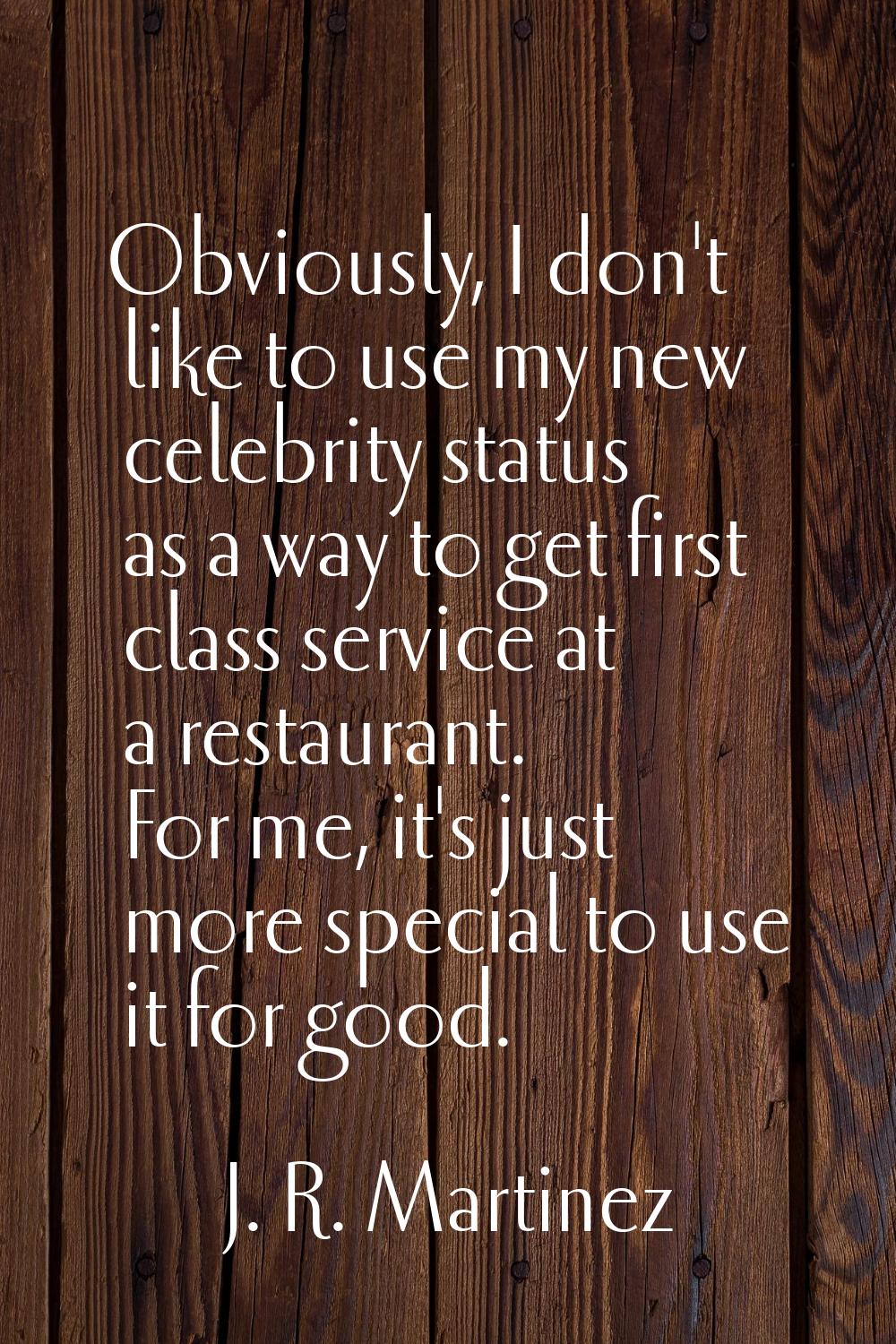 Obviously, I don't like to use my new celebrity status as a way to get first class service at a res