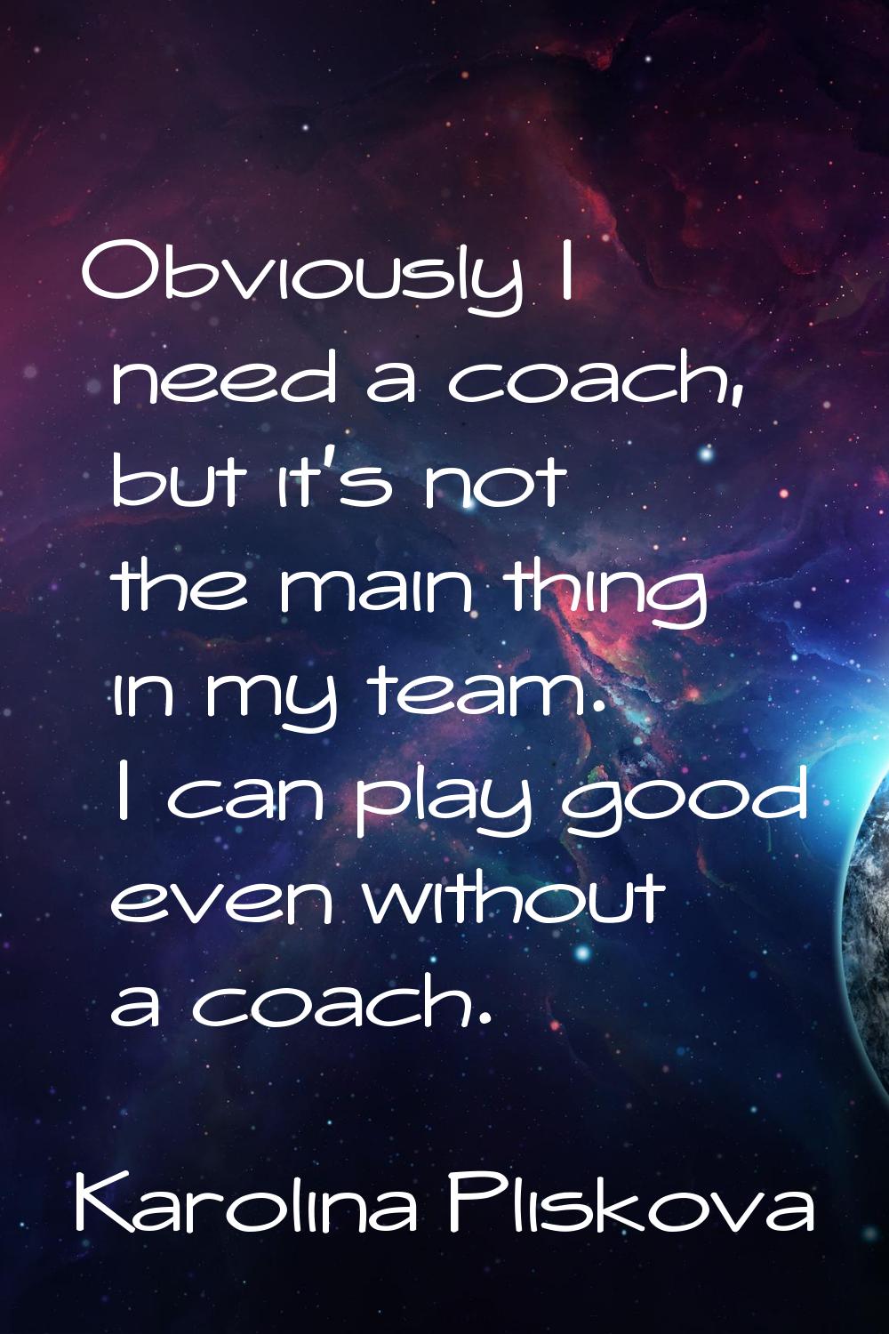 Obviously I need a coach, but it's not the main thing in my team. I can play good even without a co