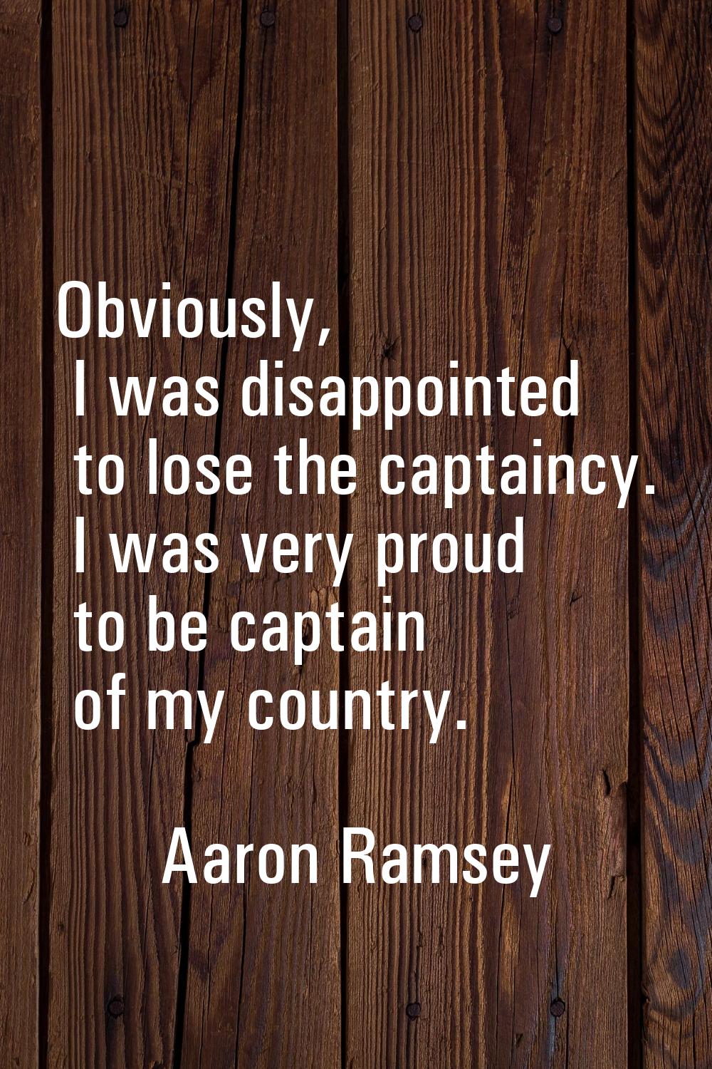 Obviously, I was disappointed to lose the captaincy. I was very proud to be captain of my country.