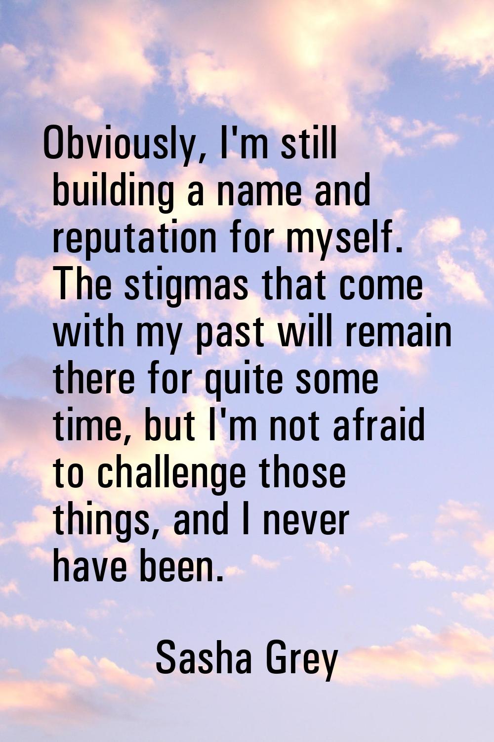 Obviously, I'm still building a name and reputation for myself. The stigmas that come with my past 