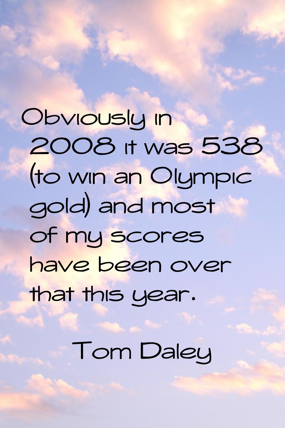 Obviously in 2008 it was 538 (to win an Olympic gold) and most of my scores have been over that thi