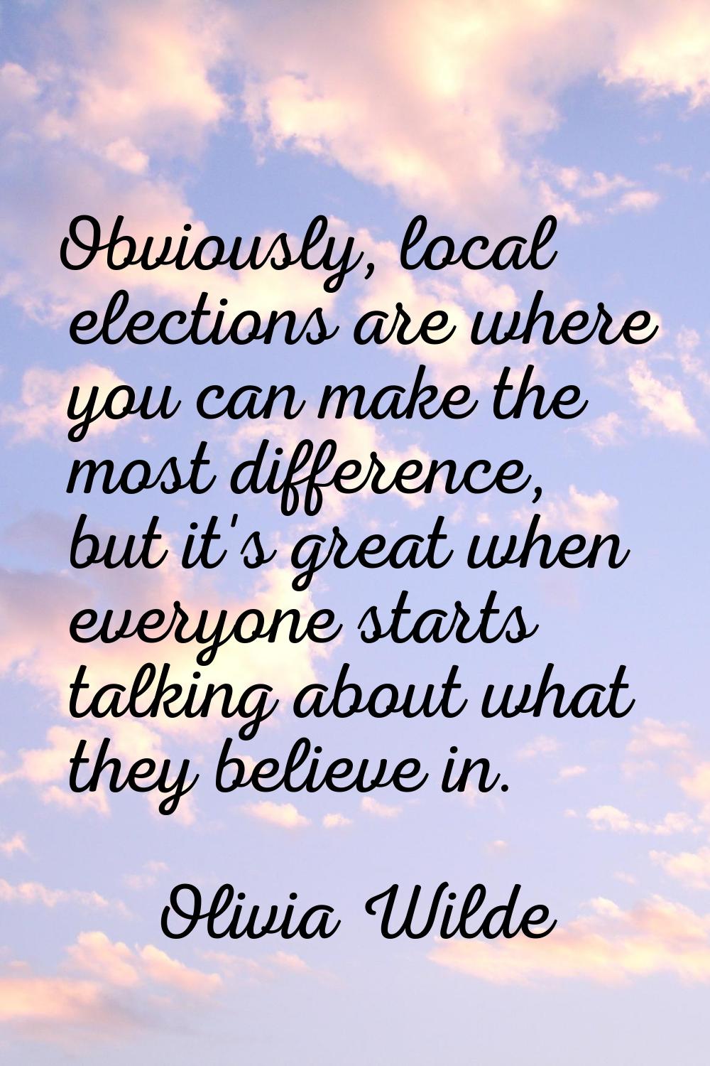 Obviously, local elections are where you can make the most difference, but it's great when everyone