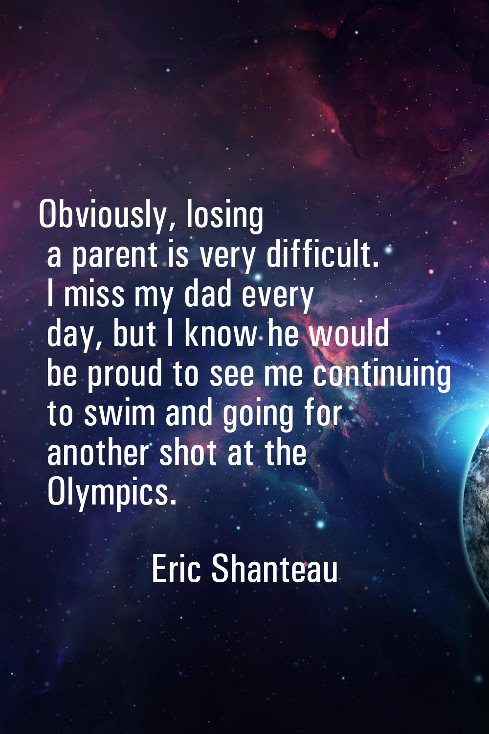Obviously, losing a parent is very difficult. I miss my dad every day, but I know he would be proud