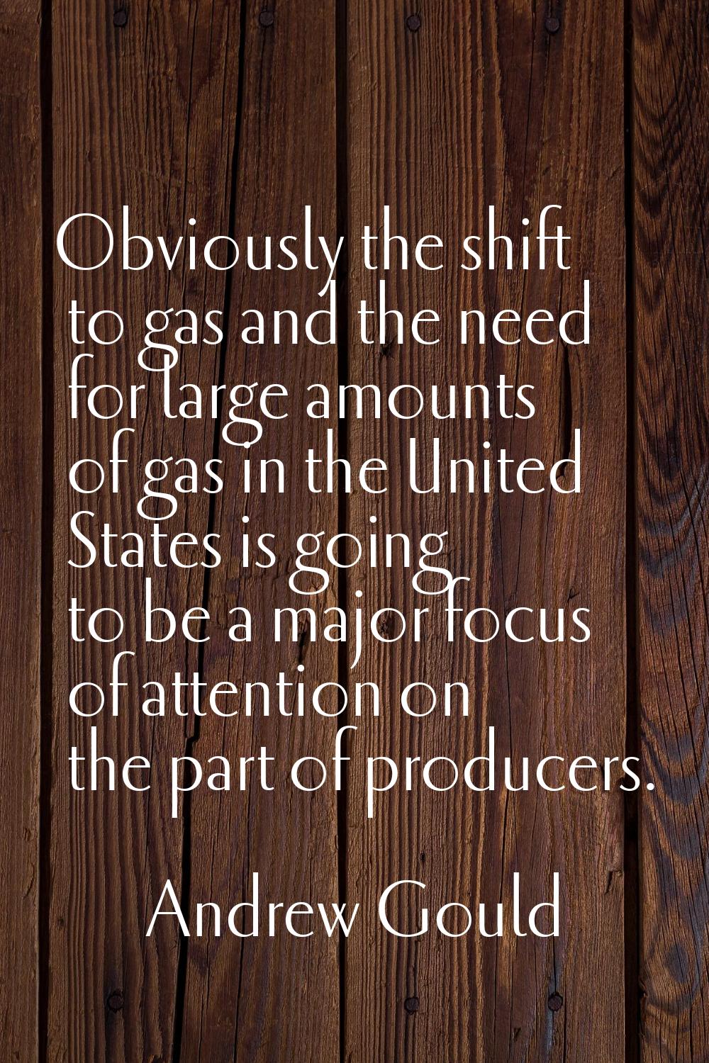 Obviously the shift to gas and the need for large amounts of gas in the United States is going to b