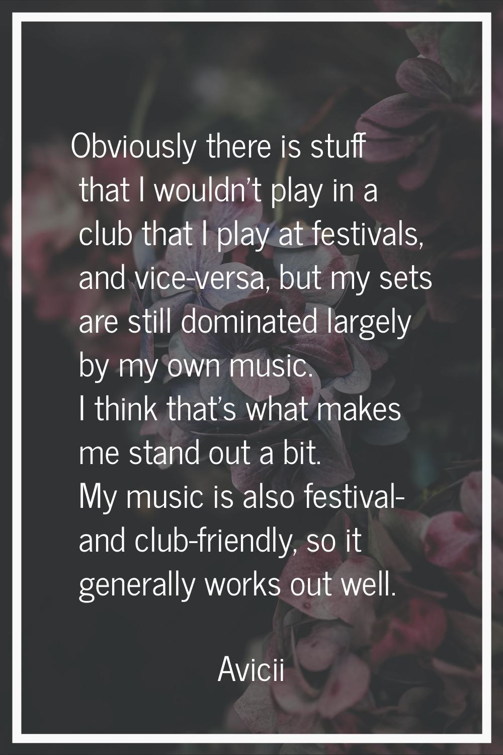 Obviously there is stuff that I wouldn't play in a club that I play at festivals, and vice-versa, b