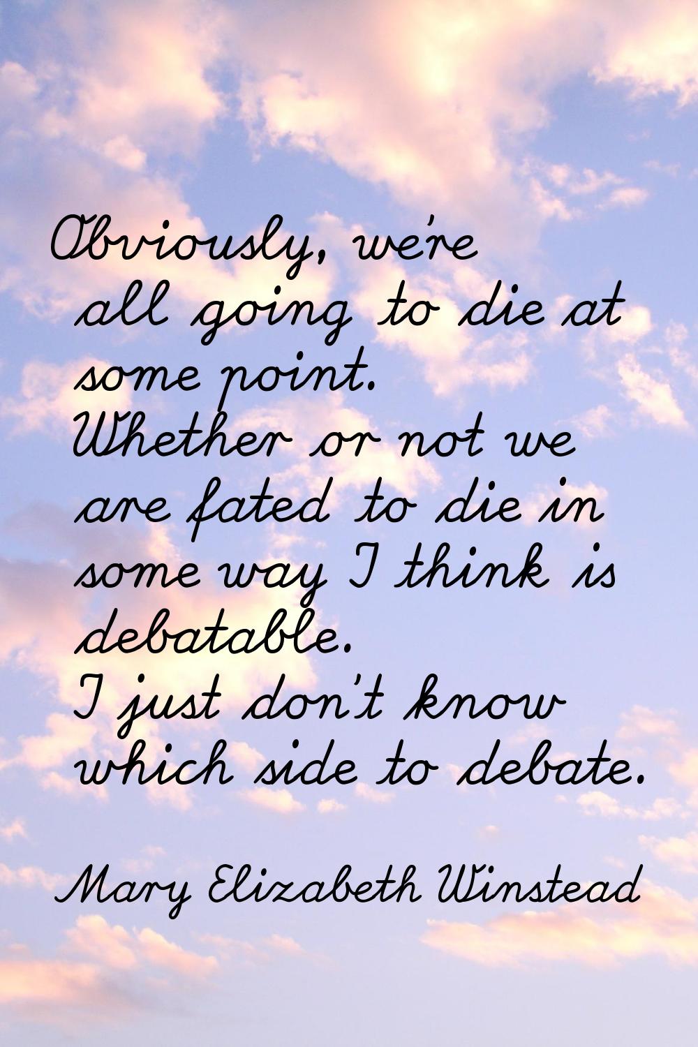 Obviously, we're all going to die at some point. Whether or not we are fated to die in some way I t
