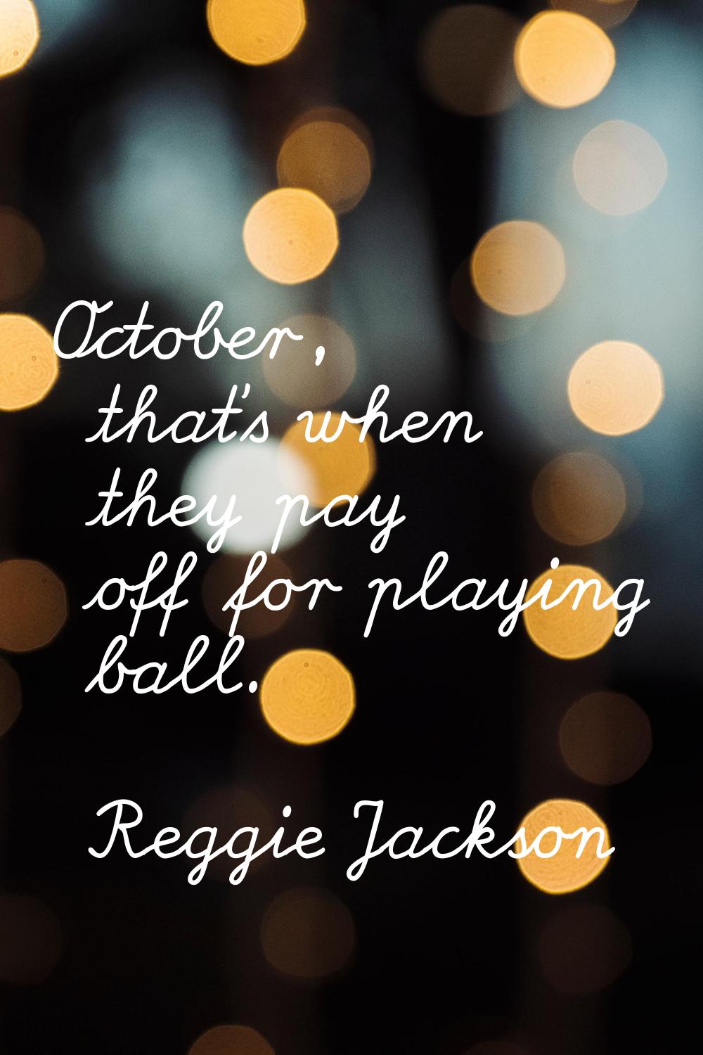 October, that's when they pay off for playing ball.