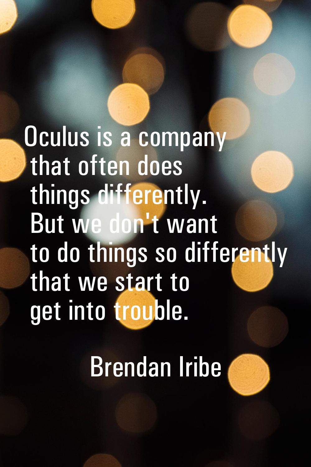 Oculus is a company that often does things differently. But we don't want to do things so different