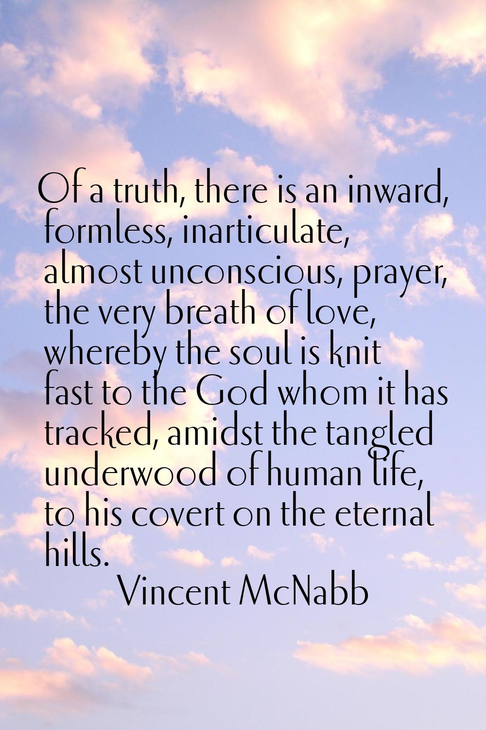 Of a truth, there is an inward, formless, inarticulate, almost unconscious, prayer, the very breath